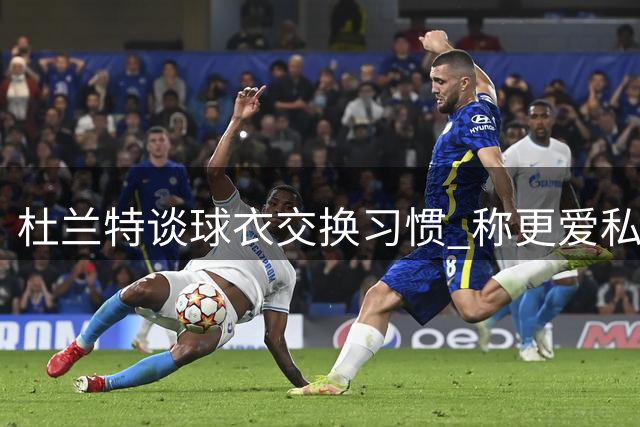 杜兰特谈球衣交换习惯 称更爱私下完成不愿当众裸露